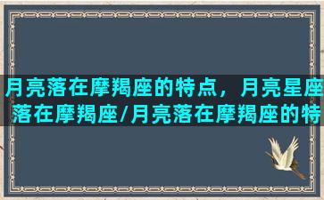 月亮落在摩羯座的特点，月亮星座落在摩羯座/月亮落在摩羯座的特点，月亮星座落在摩羯座-我的网站