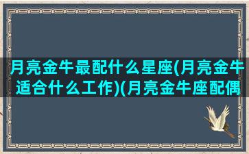 月亮金牛最配什么星座(月亮金牛适合什么工作)(月亮金牛座配偶)