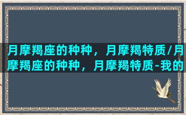 月摩羯座的种种，月摩羯特质/月摩羯座的种种，月摩羯特质-我的网站(月摩羯女性格特点)