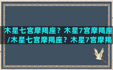 木星七宫摩羯座？木星7宫摩羯座/木星七宫摩羯座？木星7宫摩羯座-我的网站