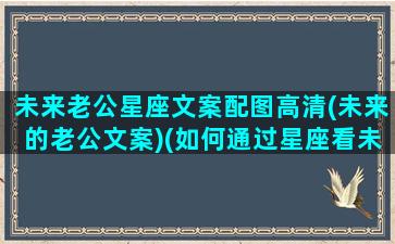 未来老公星座文案配图高清(未来的老公文案)(如何通过星座看未来的老公的星座)