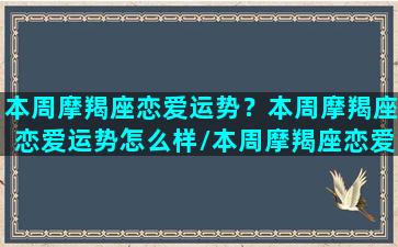 本周摩羯座恋爱运势？本周摩羯座恋爱运势怎么样/本周摩羯座恋爱运势？本周摩羯座恋爱运势怎么样-我的网站