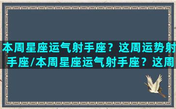 本周星座运气射手座？这周运势射手座/本周星座运气射手座？这周运势射手座-我的网站