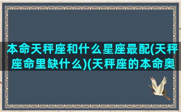 本命天秤座和什么星座最配(天秤座命里缺什么)(天秤座的本命奥特曼是谁)