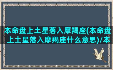 本命盘上土星落入摩羯座(本命盘上土星落入摩羯座什么意思)/本命盘上土星落入摩羯座(本命盘上土星落入摩羯座什么意思)-我的网站