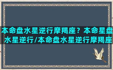 本命盘水星逆行摩羯座？本命星盘水星逆行/本命盘水星逆行摩羯座？本命星盘水星逆行-我的网站