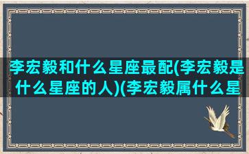 李宏毅和什么星座最配(李宏毅是什么星座的人)(李宏毅属什么星座)