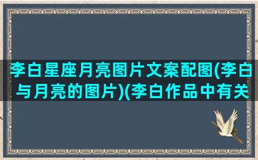 李白星座月亮图片文案配图(李白与月亮的图片)(李白作品中有关月亮的图片)