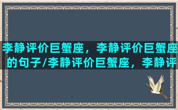 李静评价巨蟹座，李静评价巨蟹座的句子/李静评价巨蟹座，李静评价巨蟹座的句子-我的网站