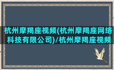 杭州摩羯座视频(杭州摩羯座网络科技有限公司)/杭州摩羯座视频(杭州摩羯座网络科技有限公司)-我的网站