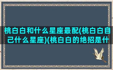 桃白白和什么星座最配(桃白白自己什么星座)(桃白白的绝招是什么)