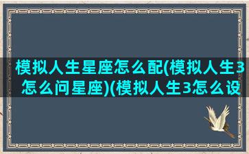 模拟人生星座怎么配(模拟人生3怎么问星座)(模拟人生3怎么设定谁攻谁受)