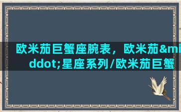 欧米茄巨蟹座腕表，欧米茄·星座系列/欧米茄巨蟹座腕表，欧米茄·星座系列-我的网站