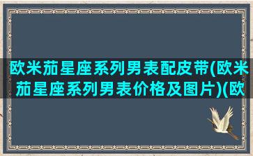 欧米茄星座系列男表配皮带(欧米茄星座系列男表价格及图片)(欧米茄星座表带真假辨别图解)