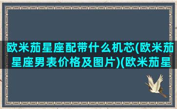 欧米茄星座配带什么机芯(欧米茄星座男表价格及图片)(欧米茄星座系列是机械还是石英)