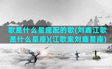 歌是什么星座配的歌(刘鑫江歌是什么星座)(江歌案刘鑫星座)