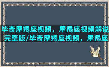 毕奇摩羯座视频，摩羯座视频解说完整版/毕奇摩羯座视频，摩羯座视频解说完整版-我的网站