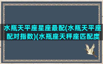 水瓶天平座星座最配(水瓶天平座配对指数)(水瓶座天秤座匹配度)