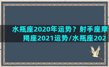 水瓶座2020年运势？射手座摩羯座2021运势/水瓶座2020年运势？射手座摩羯座2021运势-我的网站