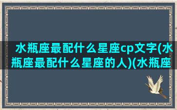 水瓶座最配什么星座cp文字(水瓶座最配什么星座的人)(水瓶座比较配什么星座)