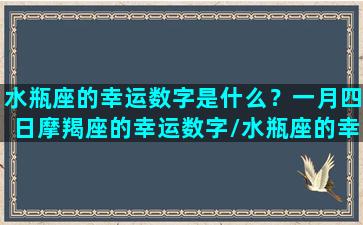 水瓶座的幸运数字是什么？一月四日摩羯座的幸运数字/水瓶座的幸运数字是什么？一月四日摩羯座的幸运数字-我的网站