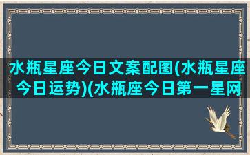 水瓶星座今日文案配图(水瓶星座今日运势)(水瓶座今日第一星网)