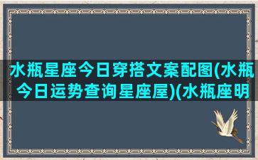 水瓶星座今日穿搭文案配图(水瓶今日运势查询星座屋)(水瓶座明日幸运穿衣颜色)