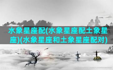 水象星座配(水象星座配土象星座)(水象星座和土象星座配对)