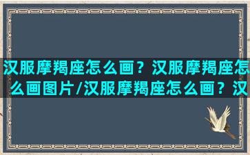 汉服摩羯座怎么画？汉服摩羯座怎么画图片/汉服摩羯座怎么画？汉服摩羯座怎么画图片-我的网站