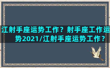 江射手座运势工作？射手座工作运势2021/江射手座运势工作？射手座工作运势2021-我的网站