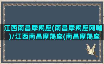 江西南昌摩羯座(南昌摩羯座网咖)/江西南昌摩羯座(南昌摩羯座网咖)-我的网站