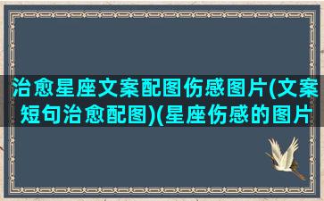 治愈星座文案配图伤感图片(文案短句治愈配图)(星座伤感的图片带字)