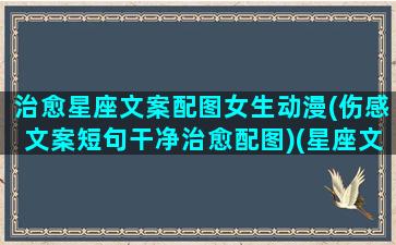 治愈星座文案配图女生动漫(伤感文案短句干净治愈配图)(星座文案图片)