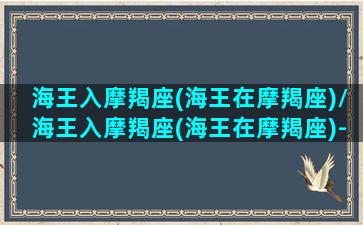 海王入摩羯座(海王在摩羯座)/海王入摩羯座(海王在摩羯座)-我的网站