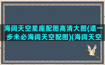 海阔天空星座配图高清大图(退一步未必海阔天空配图)(海阔天空最美头像图片)