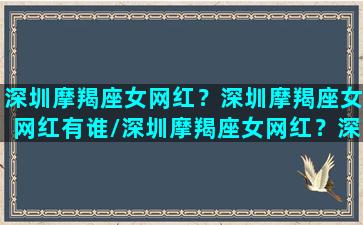 深圳摩羯座女网红？深圳摩羯座女网红有谁/深圳摩羯座女网红？深圳摩羯座女网红有谁-我的网站