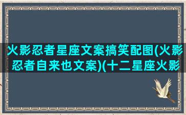 火影忍者星座文案搞笑配图(火影忍者自来也文案)(十二星座火影忍者专属人物)