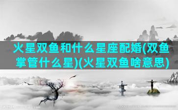 火星双鱼和什么星座配婚(双鱼掌管什么星)(火星双鱼啥意思)