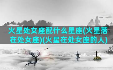 火星处女座配什么星座(火星落在处女座)(火星在处女座的人)