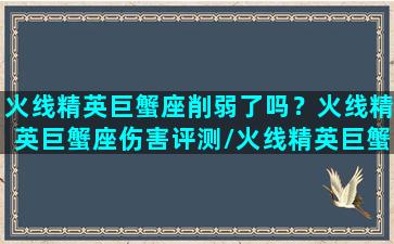 火线精英巨蟹座削弱了吗？火线精英巨蟹座伤害评测/火线精英巨蟹座削弱了吗？火线精英巨蟹座伤害评测-我的网站