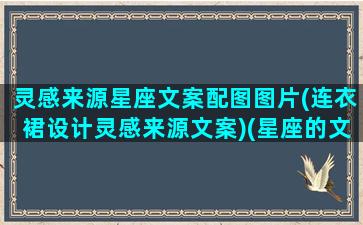 灵感来源星座文案配图图片(连衣裙设计灵感来源文案)(星座的文案说说)