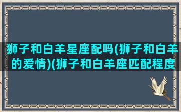 狮子和白羊星座配吗(狮子和白羊的爱情)(狮子和白羊座匹配程度是多少)