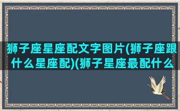 狮子座星座配文字图片(狮子座跟什么星座配)(狮子星座最配什么星座)