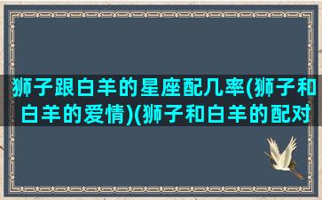 狮子跟白羊的星座配几率(狮子和白羊的爱情)(狮子和白羊的配对指数是多少)