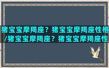 猪宝宝摩羯座？猪宝宝摩羯座性格/猪宝宝摩羯座？猪宝宝摩羯座性格-我的网站