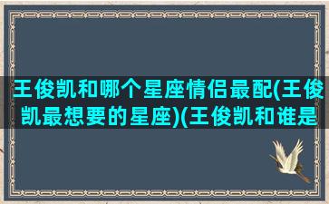 王俊凯和哪个星座情侣最配(王俊凯最想要的星座)(王俊凯和谁是情侣)