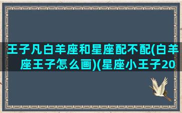 王子凡白羊座和星座配不配(白羊座王子怎么画)(星座小王子2021白羊)