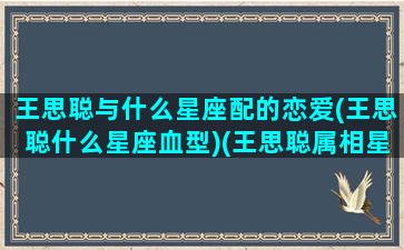 王思聪与什么星座配的恋爱(王思聪什么星座血型)(王思聪属相星座)