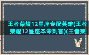 王者荣耀12星座专配英雄(王者荣耀12星座本命刺客)(王者荣耀十二星座的本命英雄)