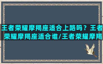 王者荣耀摩羯座适合上路吗？王者荣耀摩羯座适合谁/王者荣耀摩羯座适合上路吗？王者荣耀摩羯座适合谁-我的网站